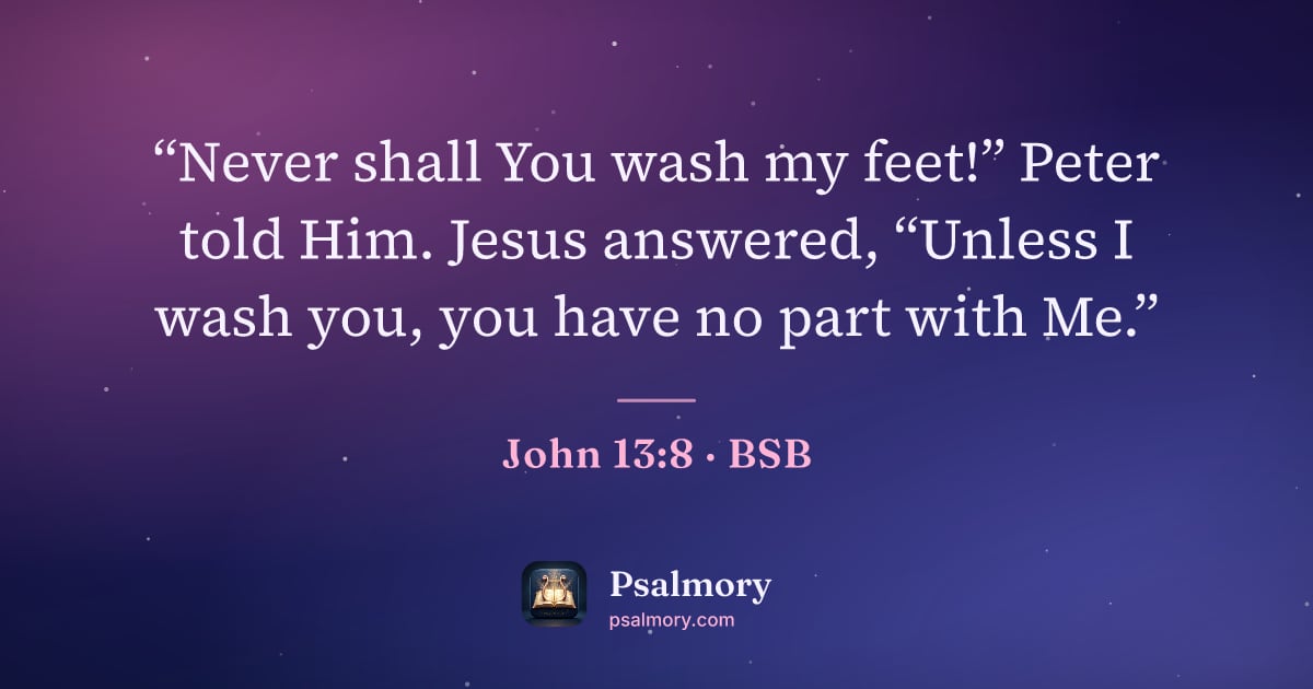 John 13:8 verse artwork: “Never shall You wash my feet!” Peter told Him. Jesus answered, “Unless I wash you, you…