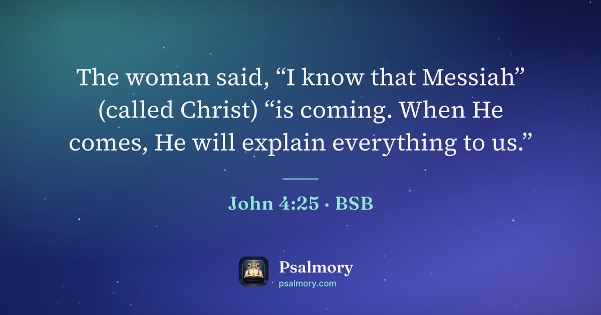 John 4:25 verse artwork: The woman said, “I know that Messiah” (called Christ) “is coming. When He comes, He will…