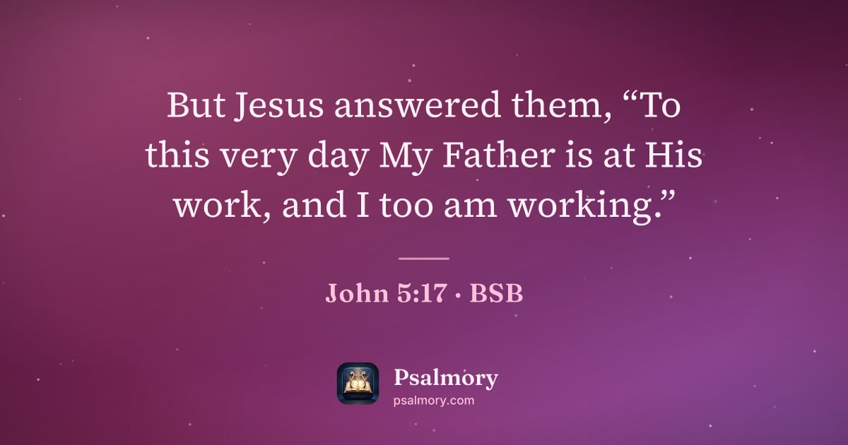 John 5:17 verse artwork: But Jesus answered them, “To this very day My Father is at His work, and I too am…