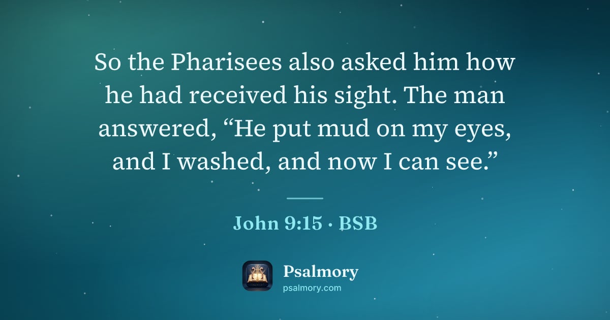 John 9:15 verse artwork: So the Pharisees also asked him how he had received his sight. The man answered, “He put…