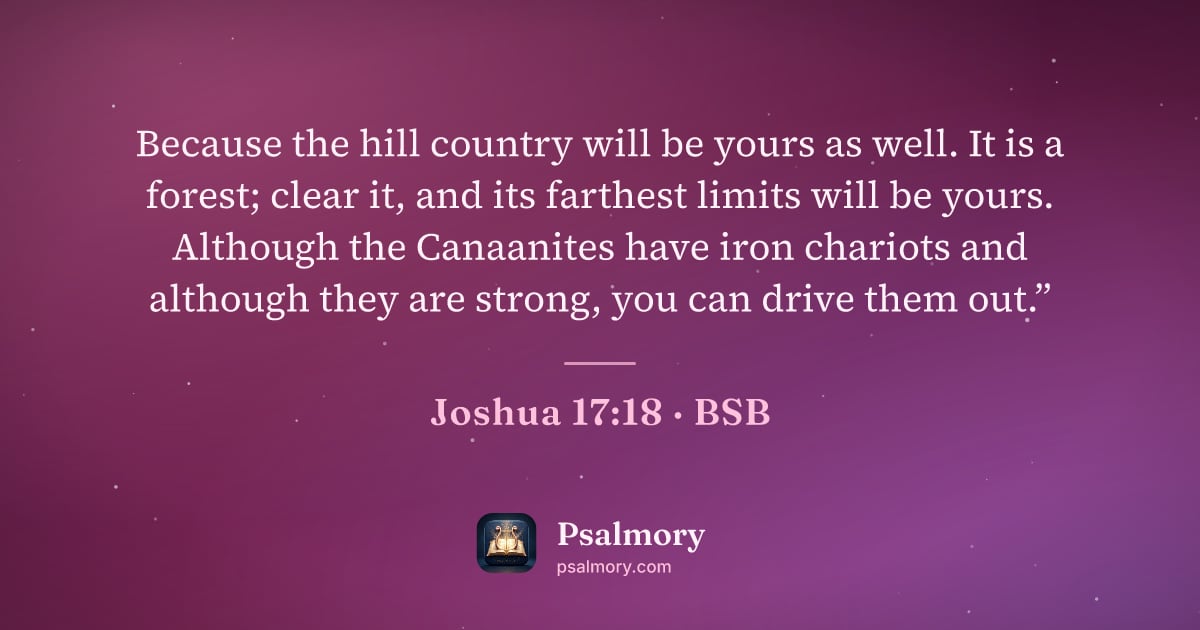 Joshua 17:18 verse artwork: Because the hill country will be yours as well. It is a forest; clear it, and its…