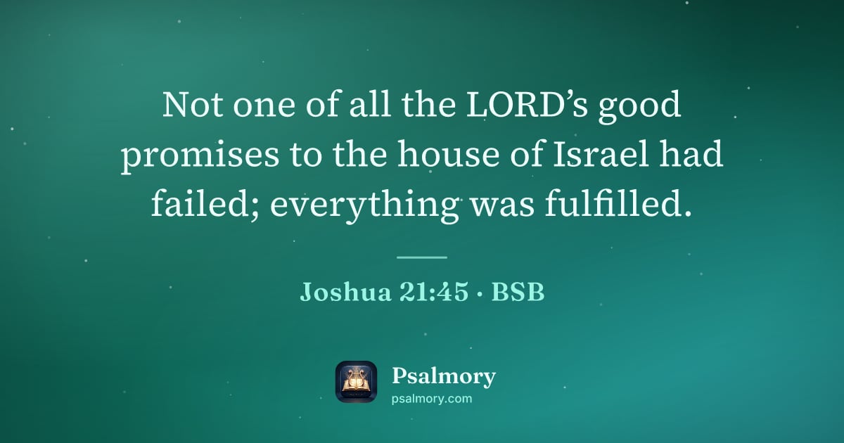 Joshua 21:45 verse artwork: Not one of all the LORD’s good promises to the house of Israel had failed; everything…