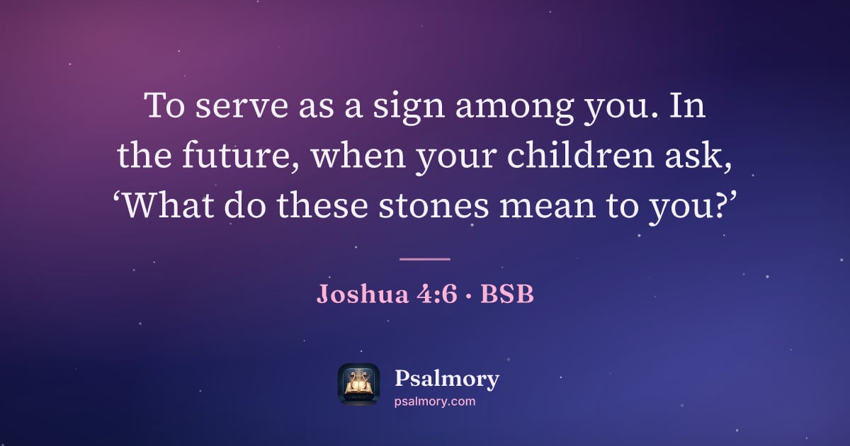 Joshua 4:6 verse artwork: To serve as a sign among you. In the future, when your children ask, ‘What do these…