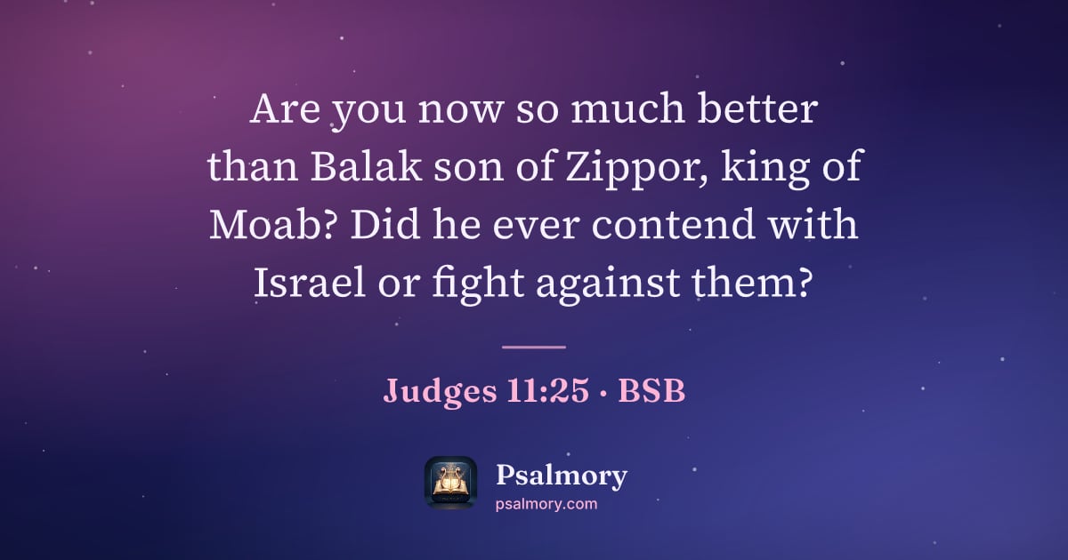 Judges 11:25 verse artwork: Are you now so much better than Balak son of Zippor, king of Moab? Did he ever contend…