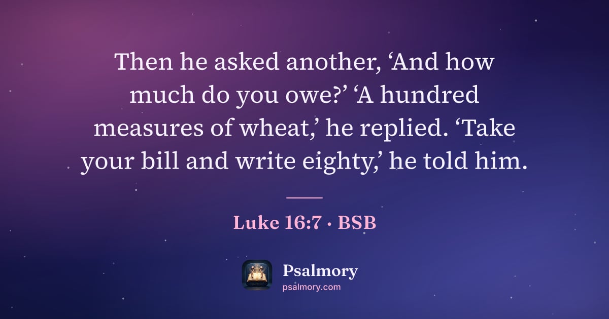 Luke 16:7 verse artwork: Then he asked another, ‘And how much do you owe?’ ‘A hundred measures of wheat,’ he…