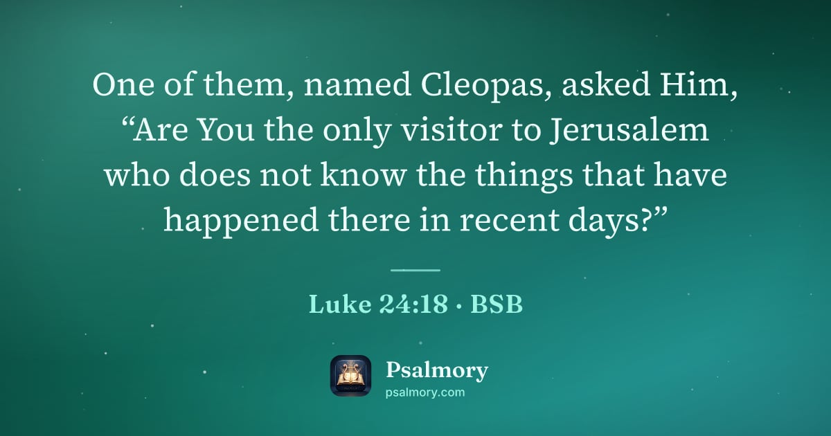 Luke 24:18 verse artwork: One of them, named Cleopas, asked Him, “Are You the only visitor to Jerusalem who does…
