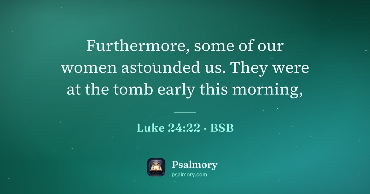 Luke 24:22 verse artwork: Furthermore, some of our women astounded us. They were at the tomb early this morning,