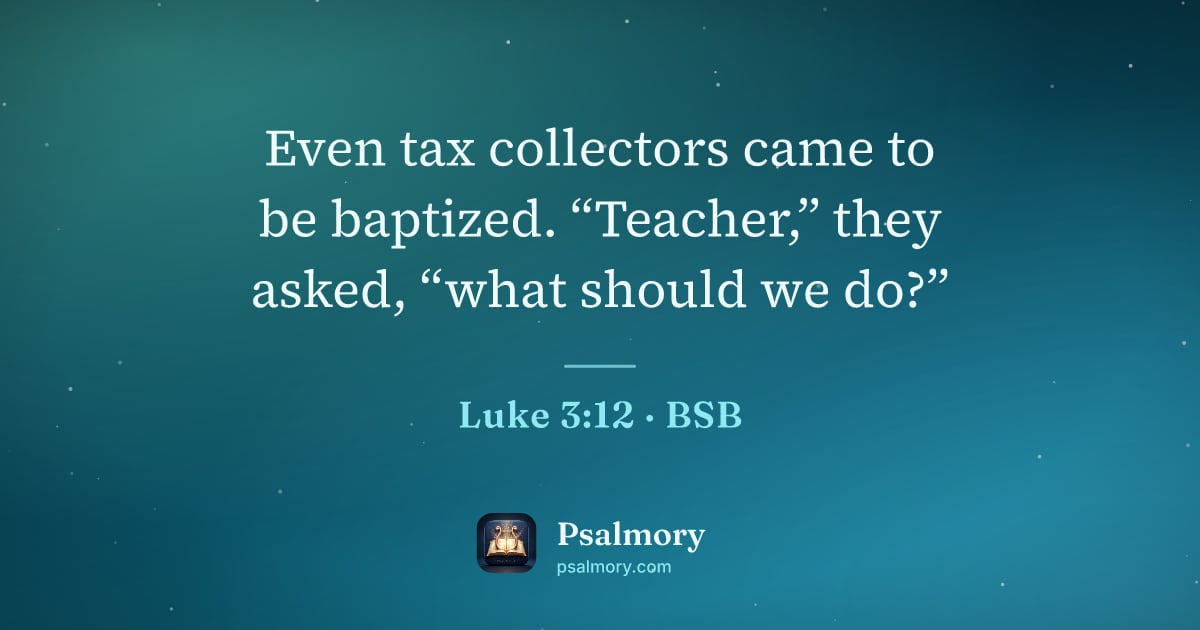 Luke 3:12 verse artwork: Even tax collectors came to be baptized. “Teacher,” they asked, “what should we do?”
