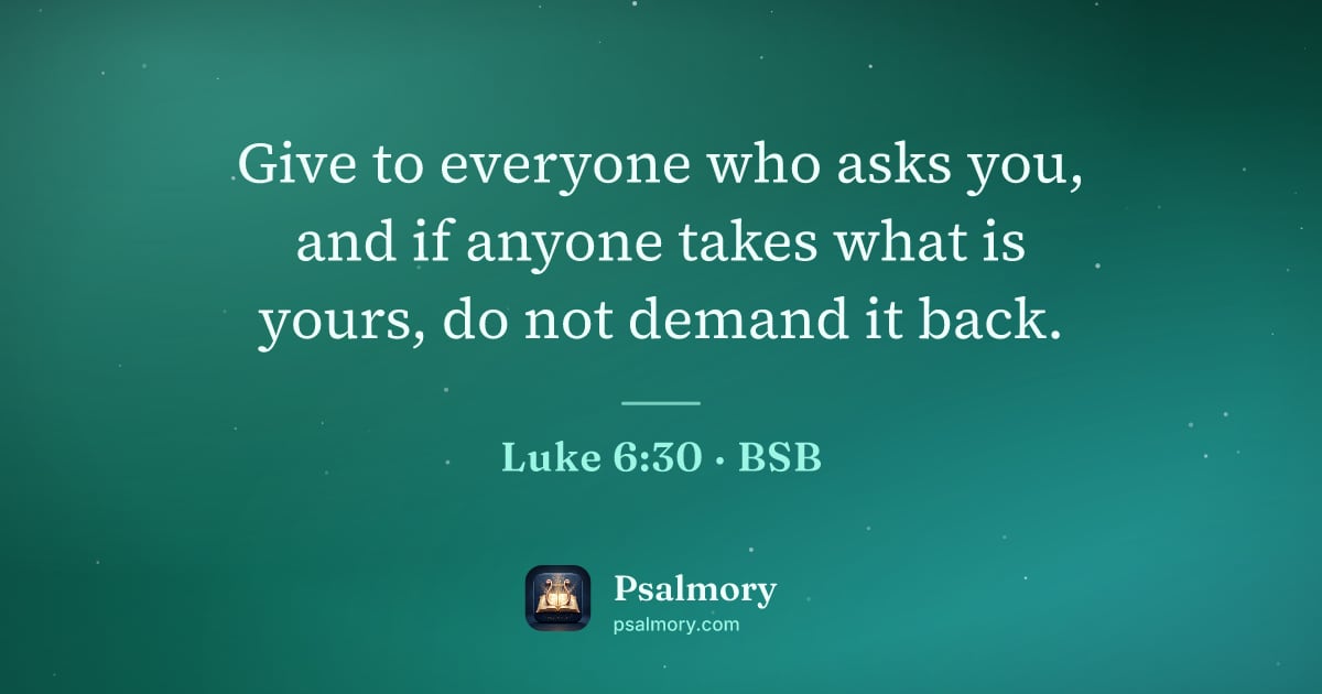Luke 6:30 verse artwork: Give to everyone who asks you, and if anyone takes what is yours, do not demand it back.