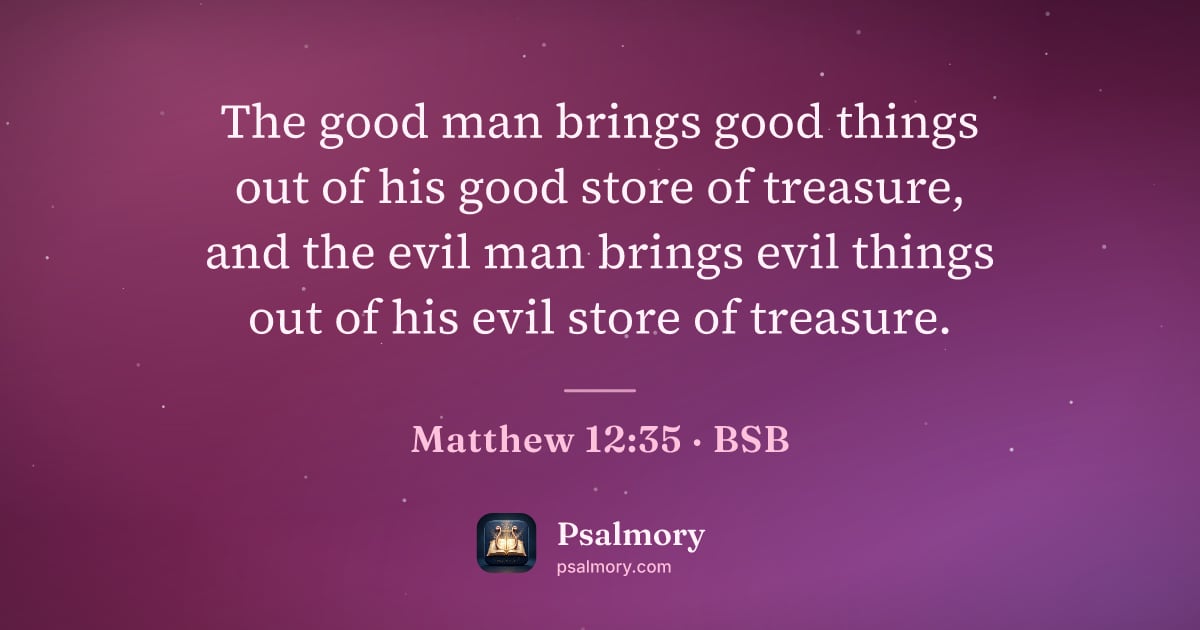 Matthew 12:35 verse artwork: The good man brings good things out of his good store of treasure, and the evil man…