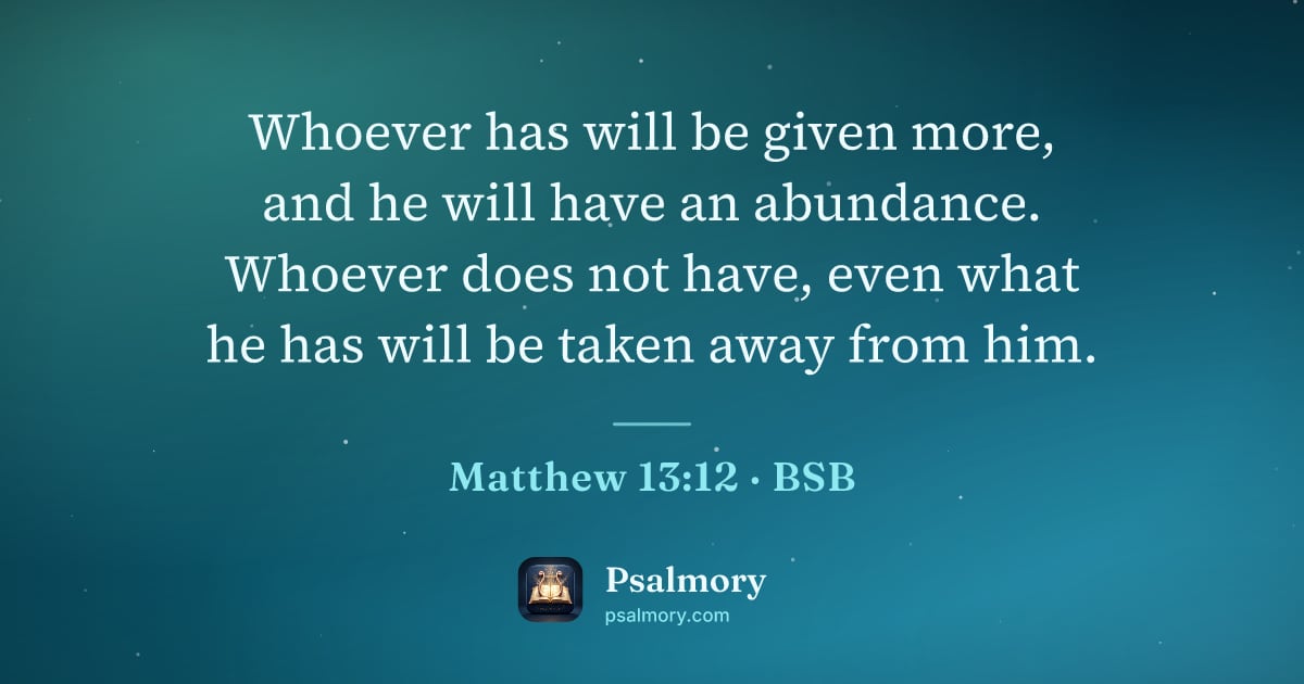 Matthew 13:12 verse artwork: Whoever has will be given more, and he will have an abundance. Whoever does not have,…