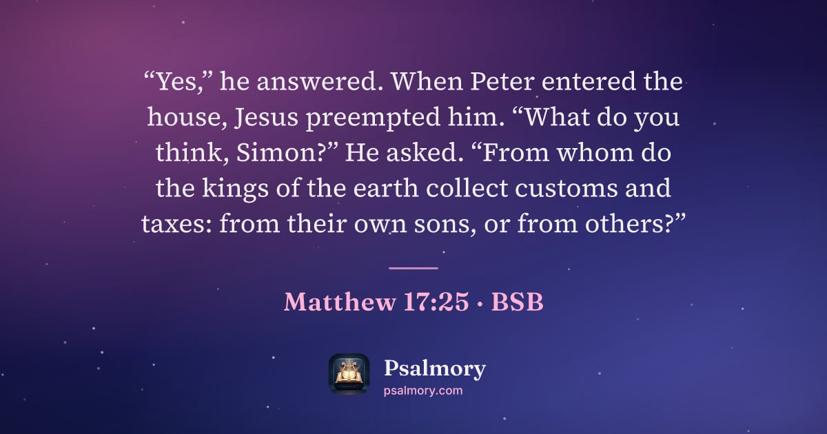 Matthew 17:25 verse artwork: “Yes,” he answered. When Peter entered the house, Jesus preempted him. “What do you…