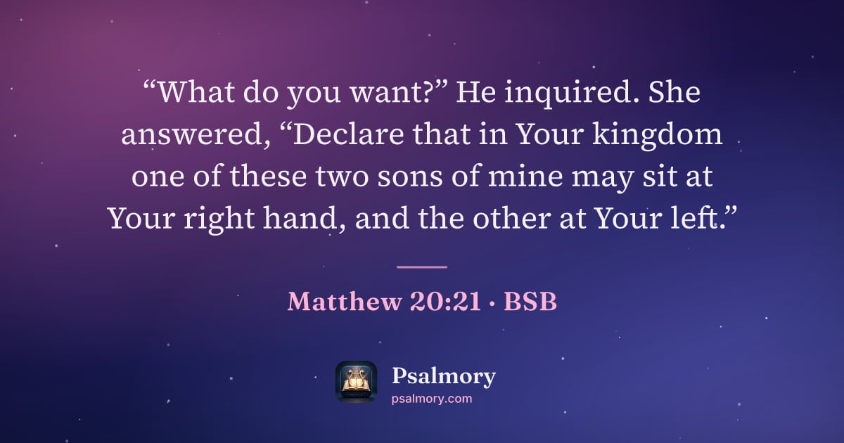 Matthew 20:21 verse artwork: “What do you want?” He inquired. She answered, “Declare that in Your kingdom one of…