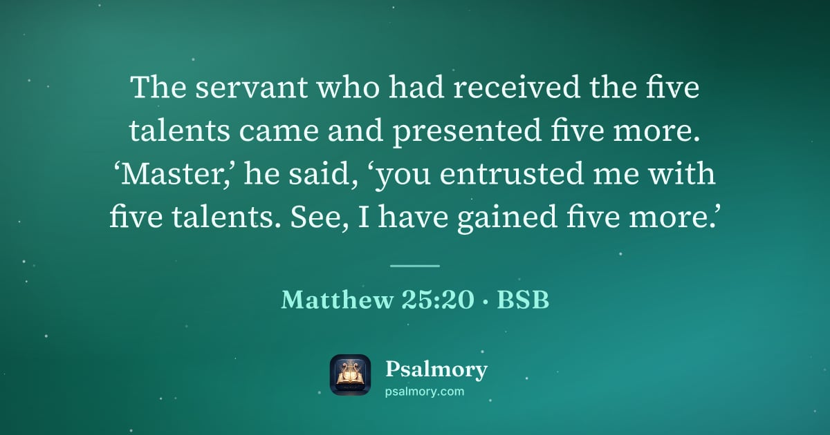 Matthew 25:20 verse artwork: The servant who had received the five talents came and presented five more. ‘Master,’ he…