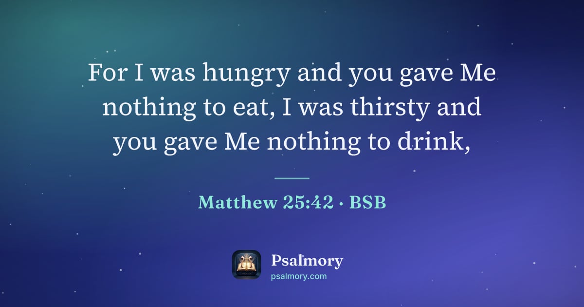 Matthew 25:42 verse artwork: For I was hungry and you gave Me nothing to eat, I was thirsty and you gave Me nothing…