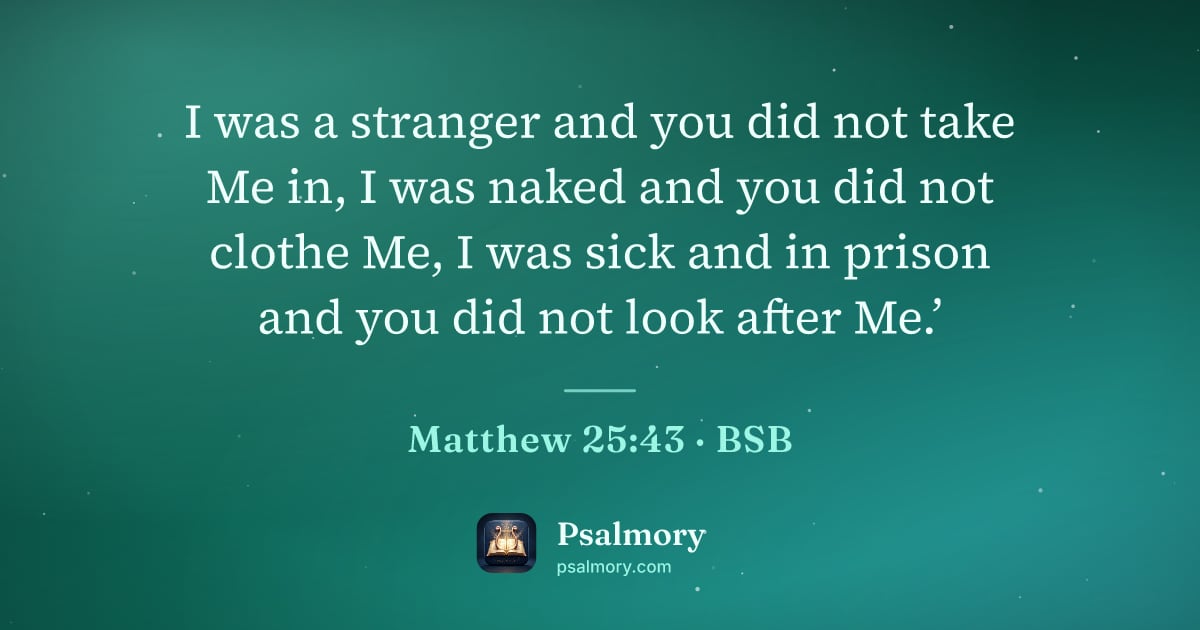 Matthew 25:43 verse artwork: I was a stranger and you did not take Me in, I was naked and you did not clothe Me, I…