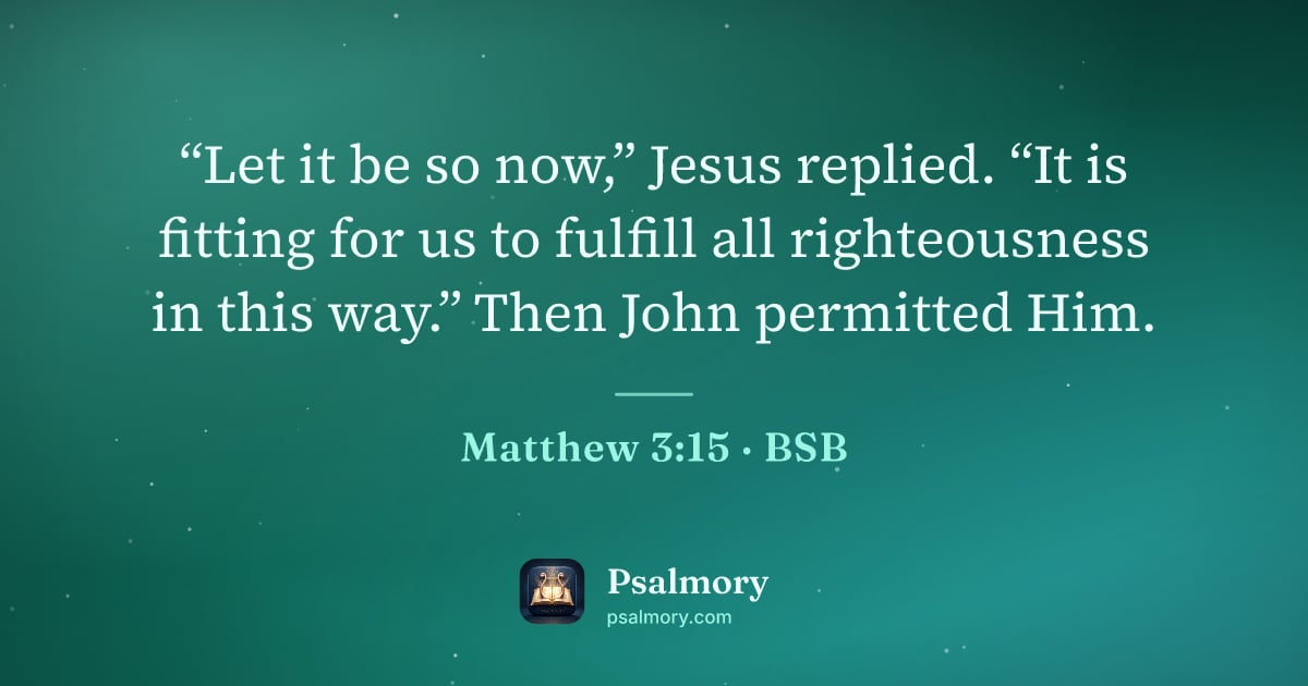 Matthew 3:15 verse artwork: “Let it be so now,” Jesus replied. “It is fitting for us to fulfill all righteousness in…