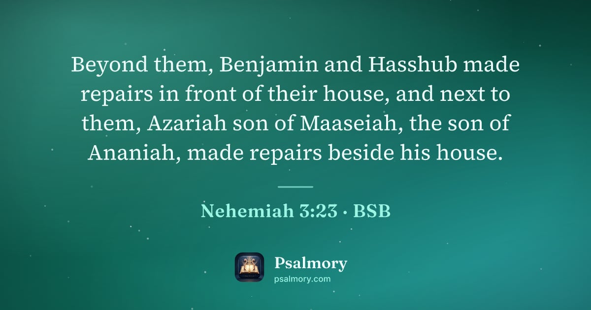 Nehemiah 3:23 verse artwork: Beyond them, Benjamin and Hasshub made repairs in front of their house, and next to…