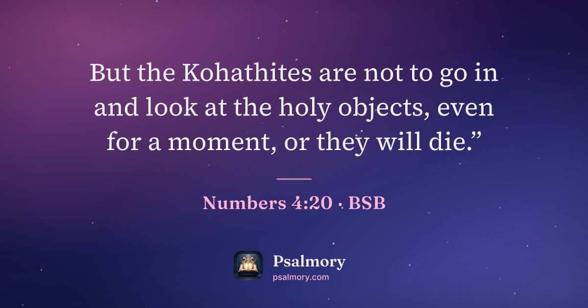 Numbers 4:20 verse artwork: But the Kohathites are not to go in and look at the holy objects, even for a moment, or…