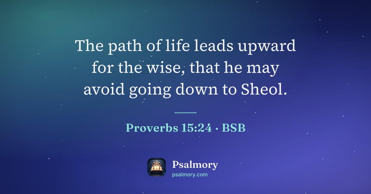 Proverbs 15:24 verse artwork: The path of life leads upward for the wise, that he may avoid going down to Sheol.