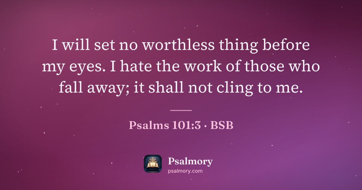 Psalm 101:3 verse artwork: I will set no worthless thing before my eyes. I hate the work of those who fall away; it…