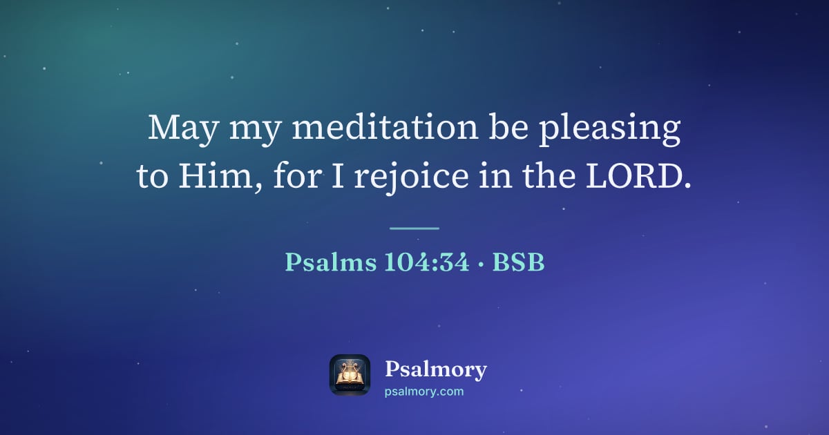 Psalm 104:34 verse artwork: May my meditation be pleasing to Him, for I rejoice in the LORD.