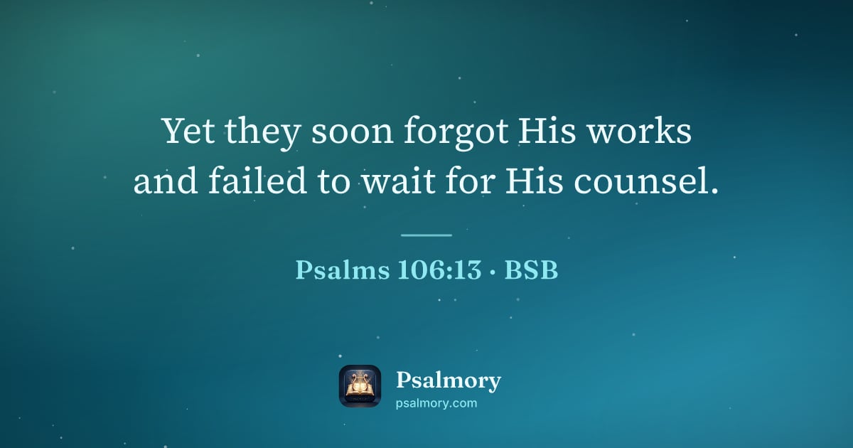 Psalm 106:13 verse artwork: Yet they soon forgot His works and failed to wait for His counsel.