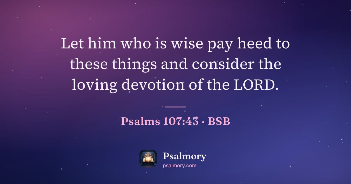 Psalm 107:43 verse artwork: Let him who is wise pay heed to these things and consider the loving devotion of the LORD.