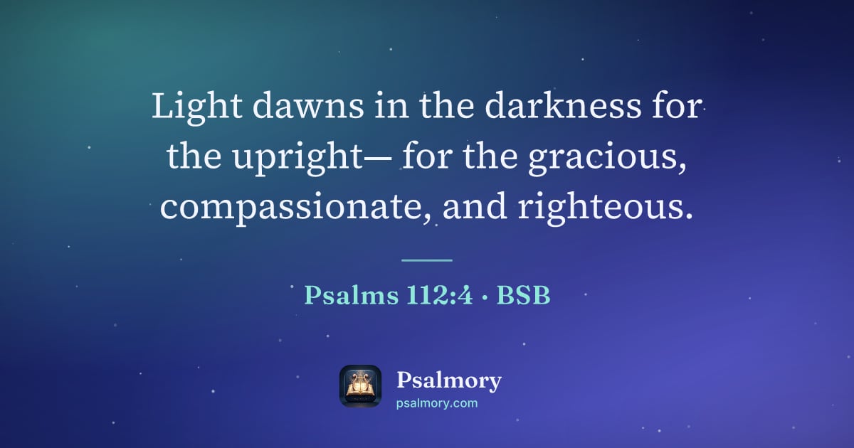 Psalm 112:4 verse artwork: Light dawns in the darkness for the upright— for the gracious, compassionate, and…