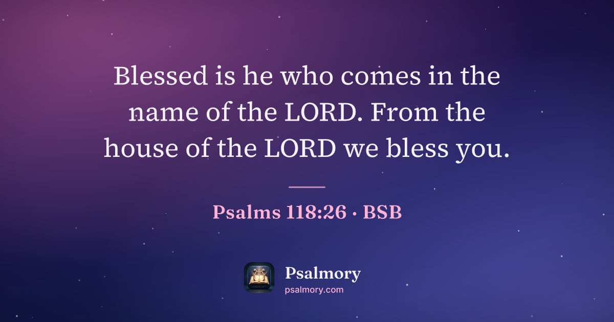 Psalm 118:26 verse artwork: Blessed is he who comes in the name of the LORD. From the house of the LORD we bless you.