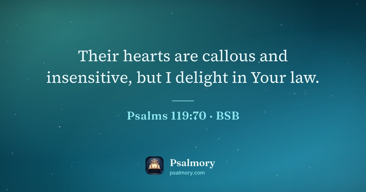 Psalm 119:70 verse artwork: Their hearts are callous and insensitive, but I delight in Your law.