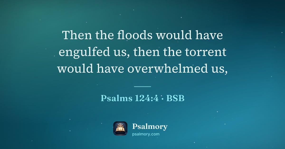 Psalm 124:4 verse artwork: Then the floods would have engulfed us, then the torrent would have overwhelmed us,