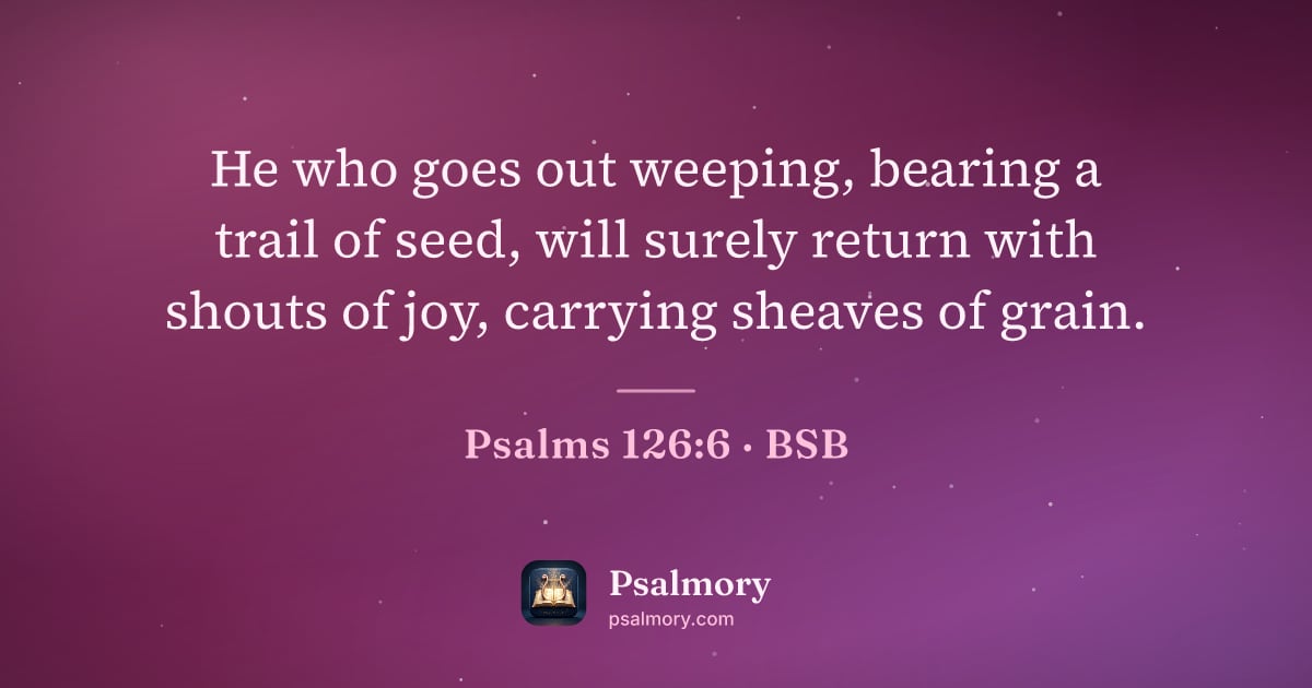 Psalm 126:6 verse artwork: He who goes out weeping, bearing a trail of seed, will surely return with shouts of joy,…