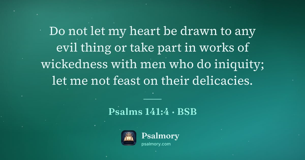 Psalm 141:4 verse artwork: Do not let my heart be drawn to any evil thing or take part in works of wickedness with…