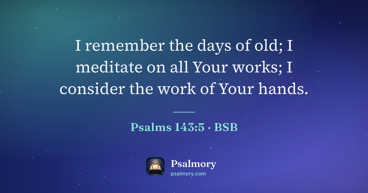 Psalm 143:5 verse artwork: I remember the days of old; I meditate on all Your works; I consider the work of Your…