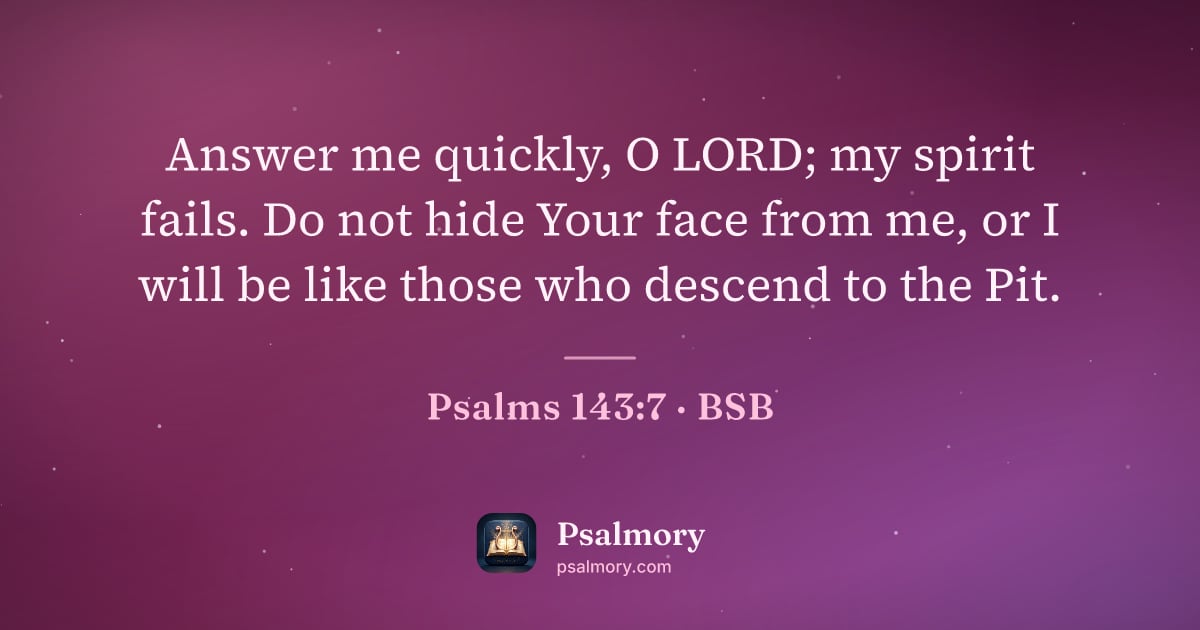 Psalm 143:7 verse artwork: Answer me quickly, O LORD; my spirit fails. Do not hide Your face from me, or I will be…