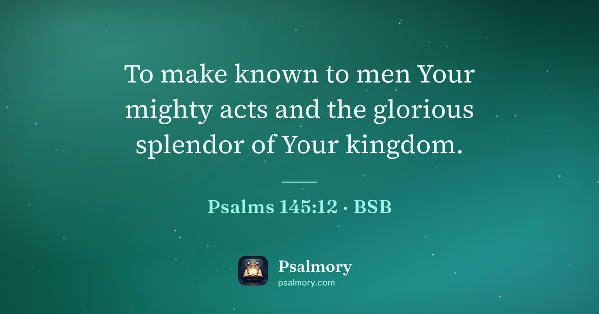 Psalm 145:12 verse artwork: To make known to men Your mighty acts and the glorious splendor of Your kingdom.