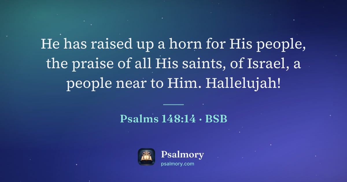 Psalm 148:14 verse artwork: He has raised up a horn for His people, the praise of all His saints, of Israel, a…
