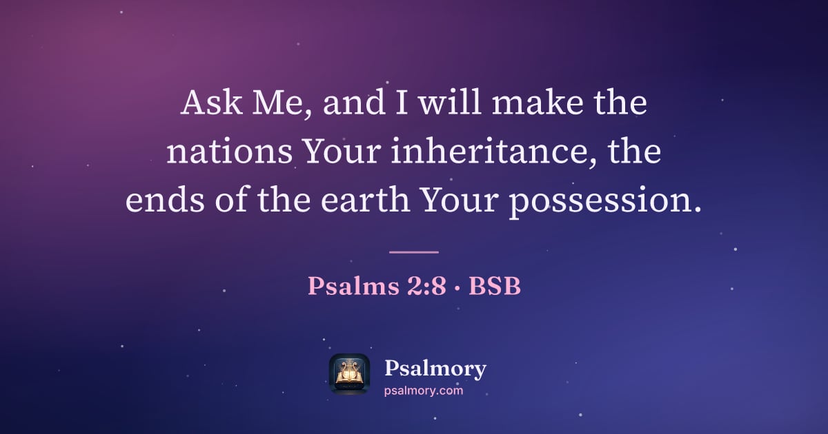 Psalm 2:8 verse artwork: Ask Me, and I will make the nations Your inheritance, the ends of the earth Your…