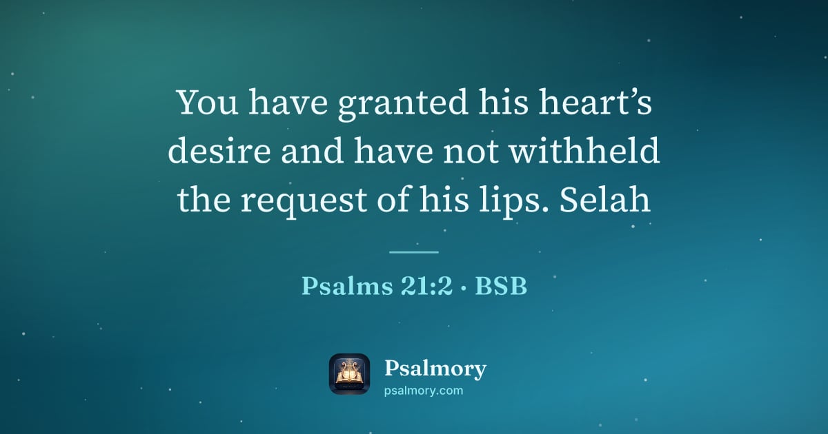Psalm 21:2 verse artwork: You have granted his heart’s desire and have not withheld the request of his lips. Selah
