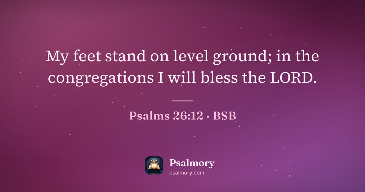 Psalm 26:12 verse artwork: My feet stand on level ground; in the congregations I will bless the LORD.