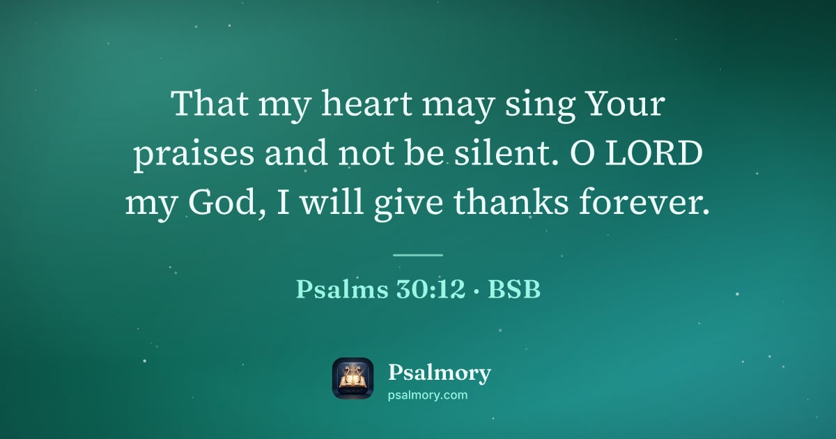 Psalm 30:12 verse artwork: That my heart may sing Your praises and not be silent. O LORD my God, I will give thanks…