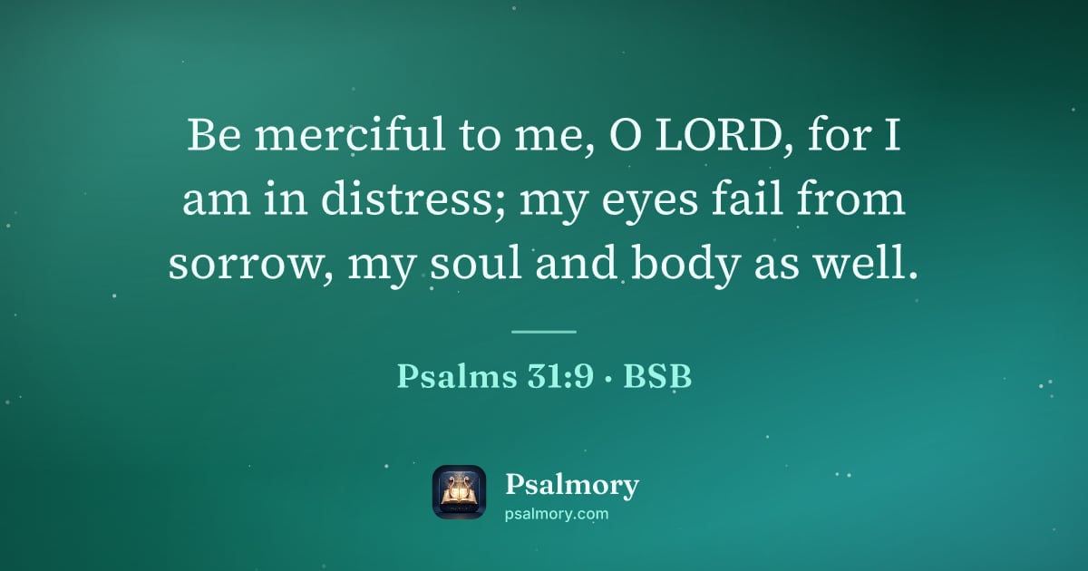 Psalm 31:9 verse artwork: Be merciful to me, O LORD, for I am in distress; my eyes fail from sorrow, my soul and…