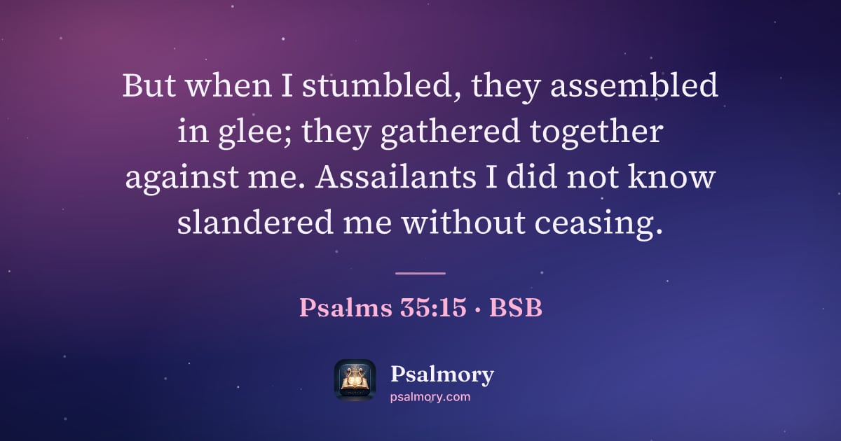 Psalm 35:15 verse artwork: But when I stumbled, they assembled in glee; they gathered together against me.…
