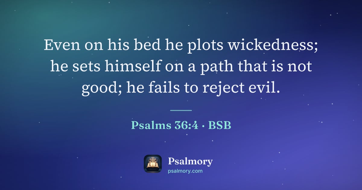 Psalm 36:4 verse artwork: Even on his bed he plots wickedness; he sets himself on a path that is not good; he…
