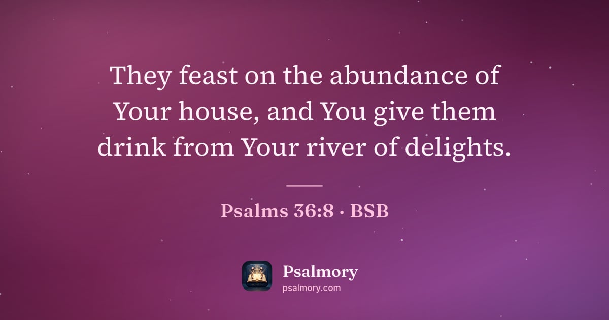Psalm 36:8 verse artwork: They feast on the abundance of Your house, and You give them drink from Your river of…