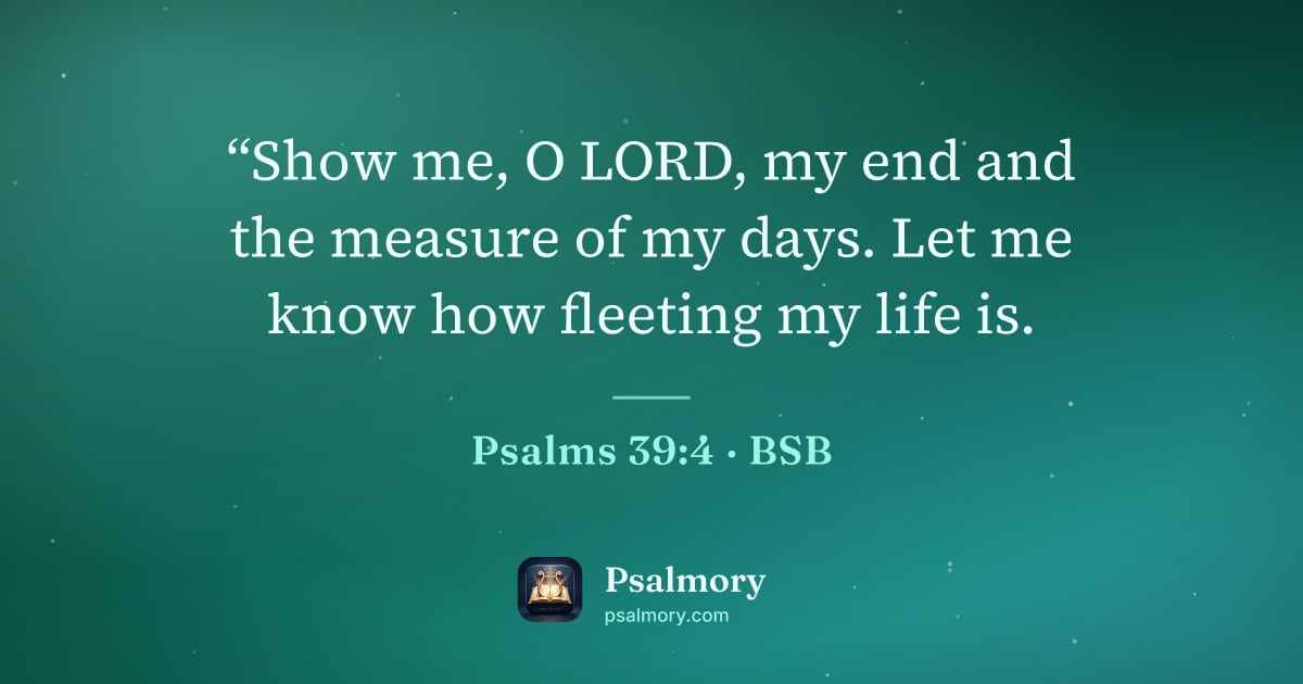 Psalm 39:4 verse artwork: “Show me, O LORD, my end and the measure of my days. Let me know how fleeting my life is.