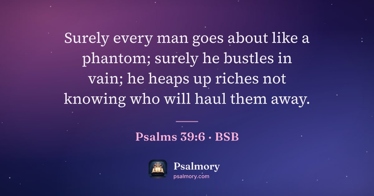 Psalm 39:6 verse artwork: Surely every man goes about like a phantom; surely he bustles in vain; he heaps up…