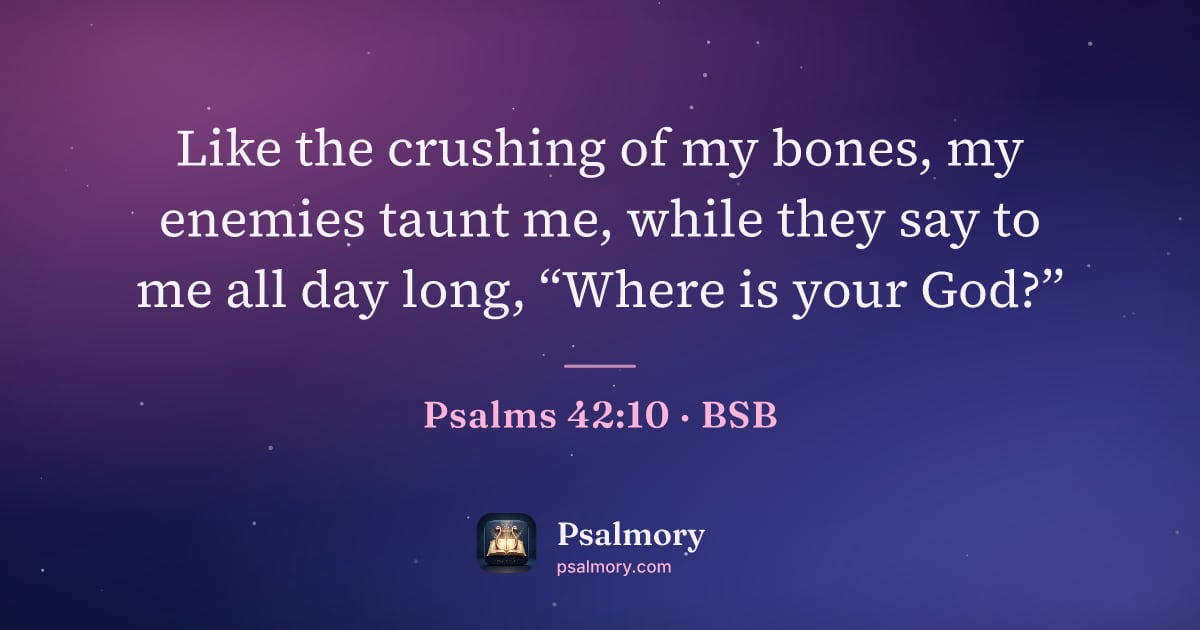 Psalm 42:10 verse artwork: Like the crushing of my bones, my enemies taunt me, while they say to me all day long,…