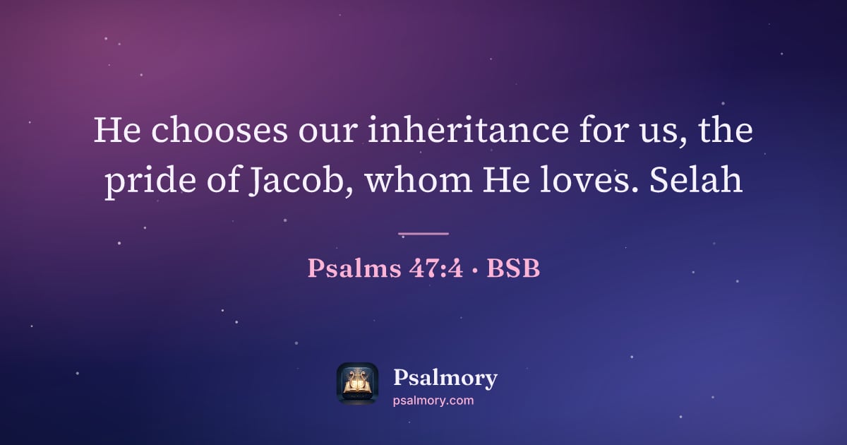 Psalm 47:4 verse artwork: He chooses our inheritance for us, the pride of Jacob, whom He loves. Selah